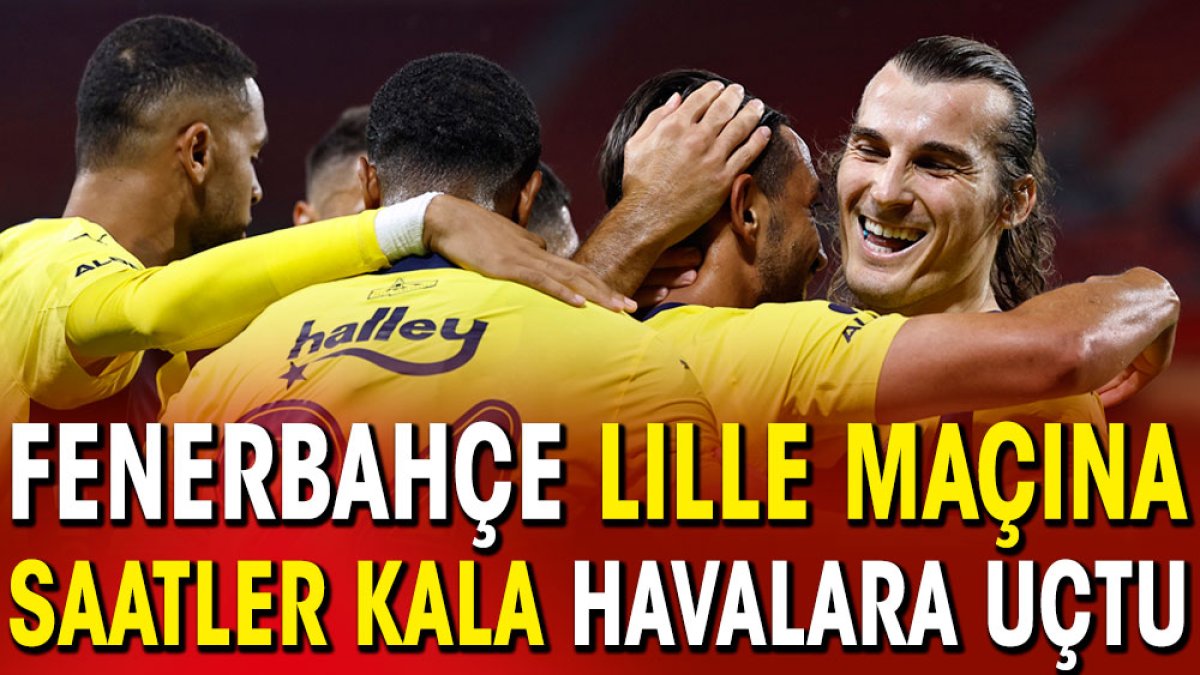 Fenerbahçe Lille maçına saatler kala havalara uçtu