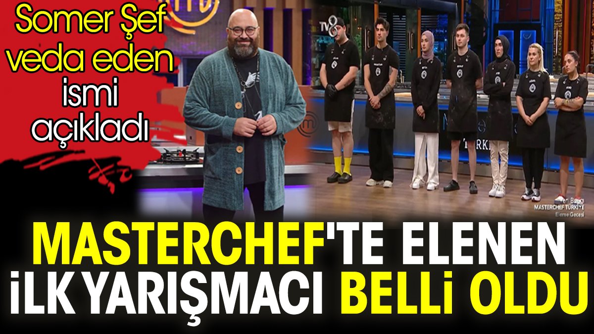 MasterChef'te elenen ilk yarışmacı belli oldu. Somer Şef veda eden ismi açıkladı