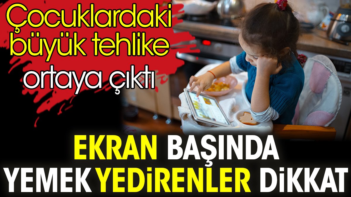 Ekran başında yemek yedirenler dikkat. Çocuklardaki büyük tehlike ortaya çıktı