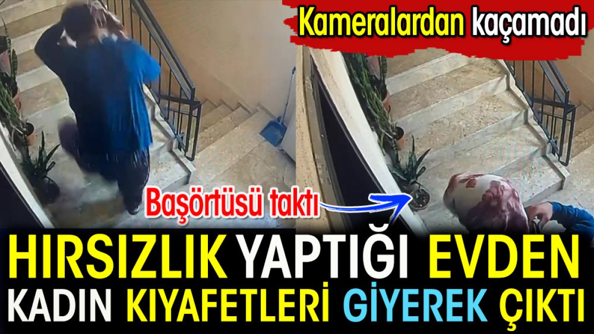 Hırsızlık yaptığı evden kadın kıyafetleri giyerek çıktı. Kameralarda kaçamadı