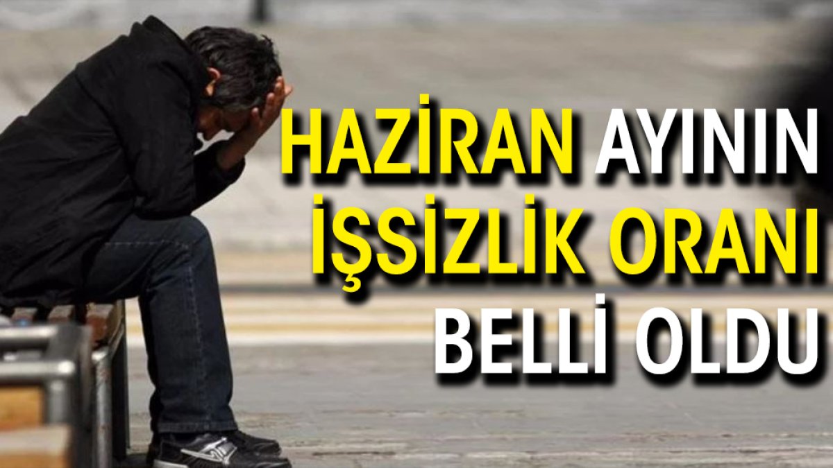 Haziran ayının işsizlik oranı belli oldu