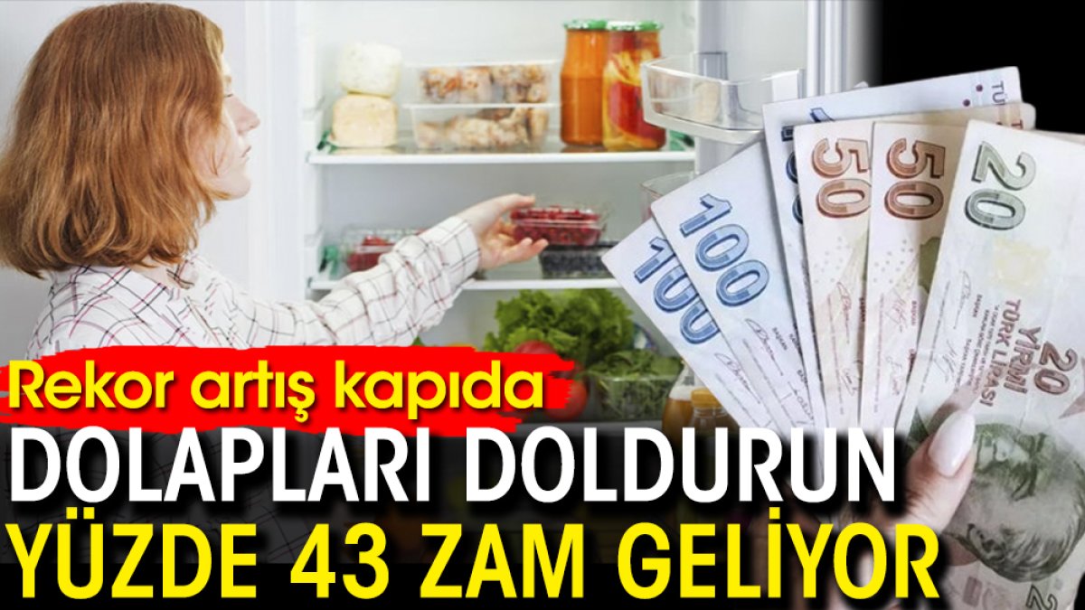 Dolapları doldurun yüzde 43 zam geliyor!