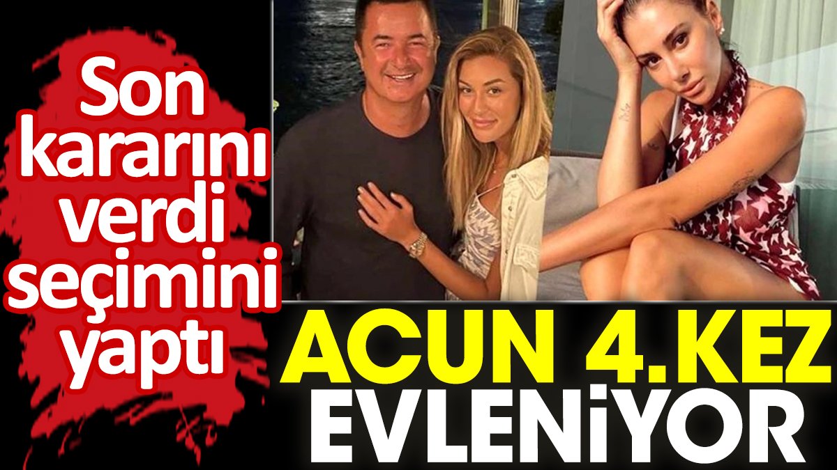 Acun 4. kez evleniyor. Son kararını verdi seçimini yaptı