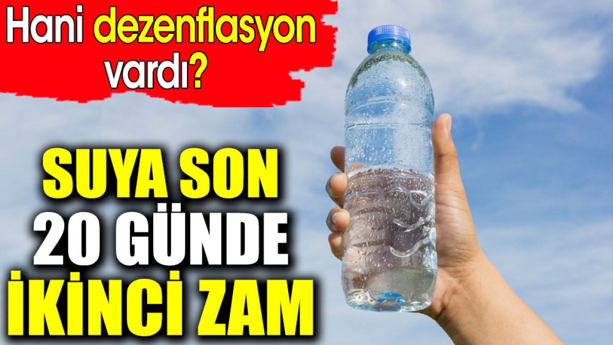 Suya son 20 günde ikinci zam. Hani dezenflasyon vardı?