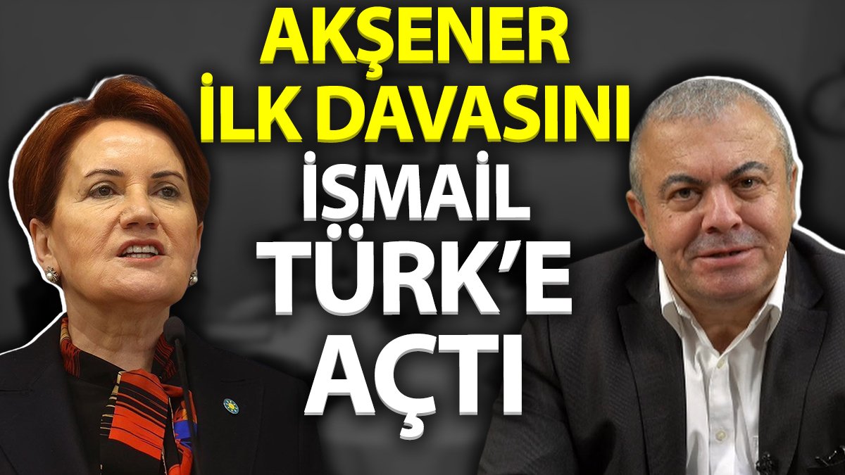 Meral Akşener ilk davasını İsmail Türk'e açtı