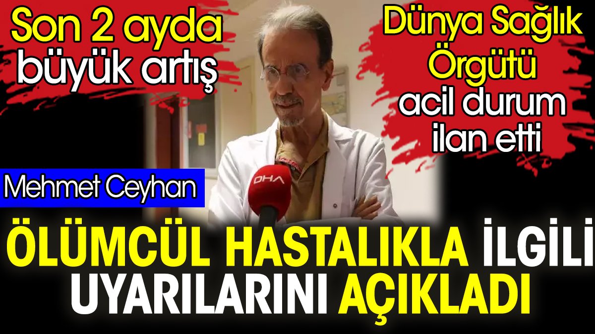 Mehmet Ceyhan ölümcül hastalıkla ilgili uyarılarını açıkladı. Son 2 ayda büyük artış