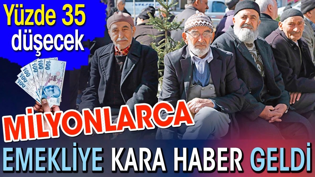 Milyonlarca emekliye kara haber geldi. Yüzde 35 düşecek