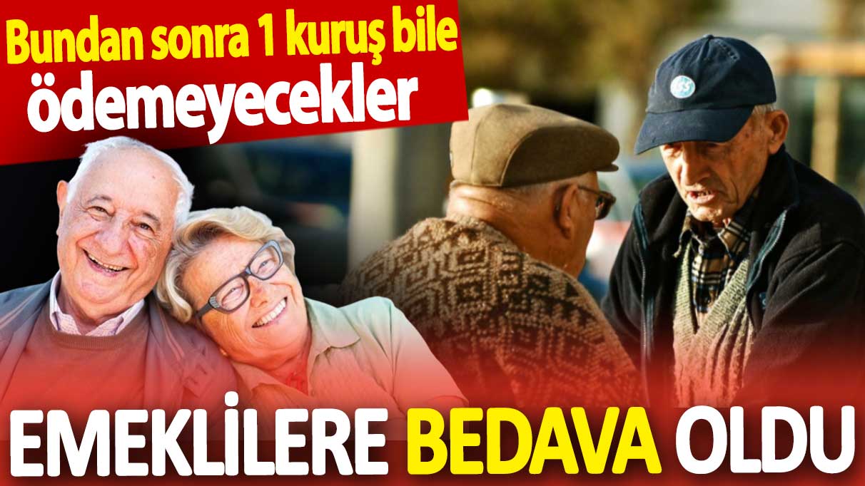 Emeklilere bedava oldu. Bundan sonra 1 kuruş bile ödemeyecekler