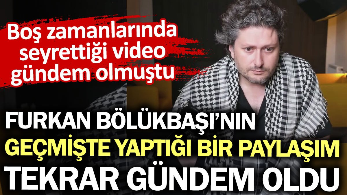 Furkan Bölükbaşı’nın daha önce yaptığı bir paylaşım ortaya çıktı