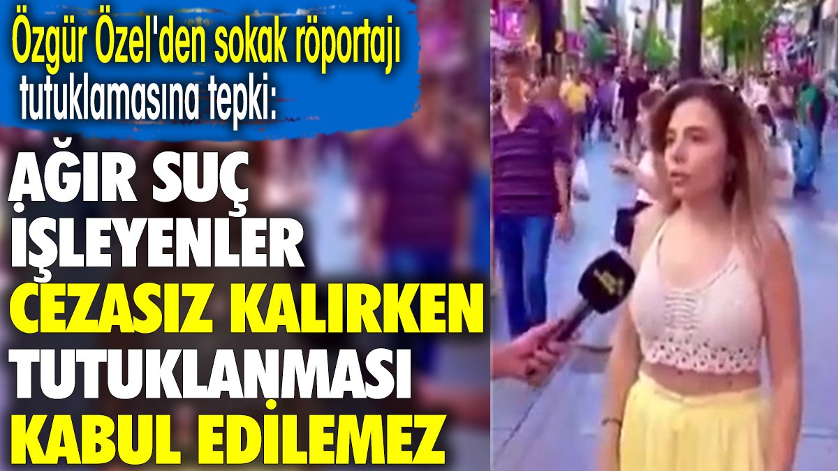 Özgür Özel'den sokak röportajı tutuklamasına tepki: Ağır suç işleyenler cezasız kalırken tutuklanması kabul edilemez