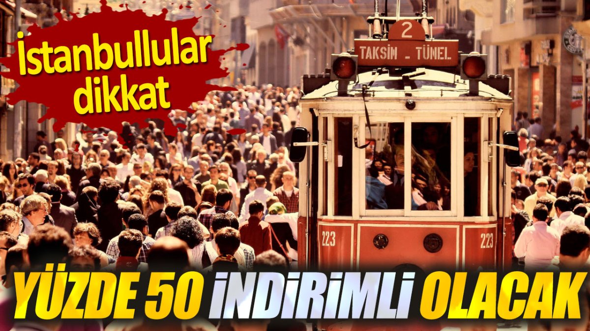 Yüzde 50 indirimli olacak. İstanbullular dikkat