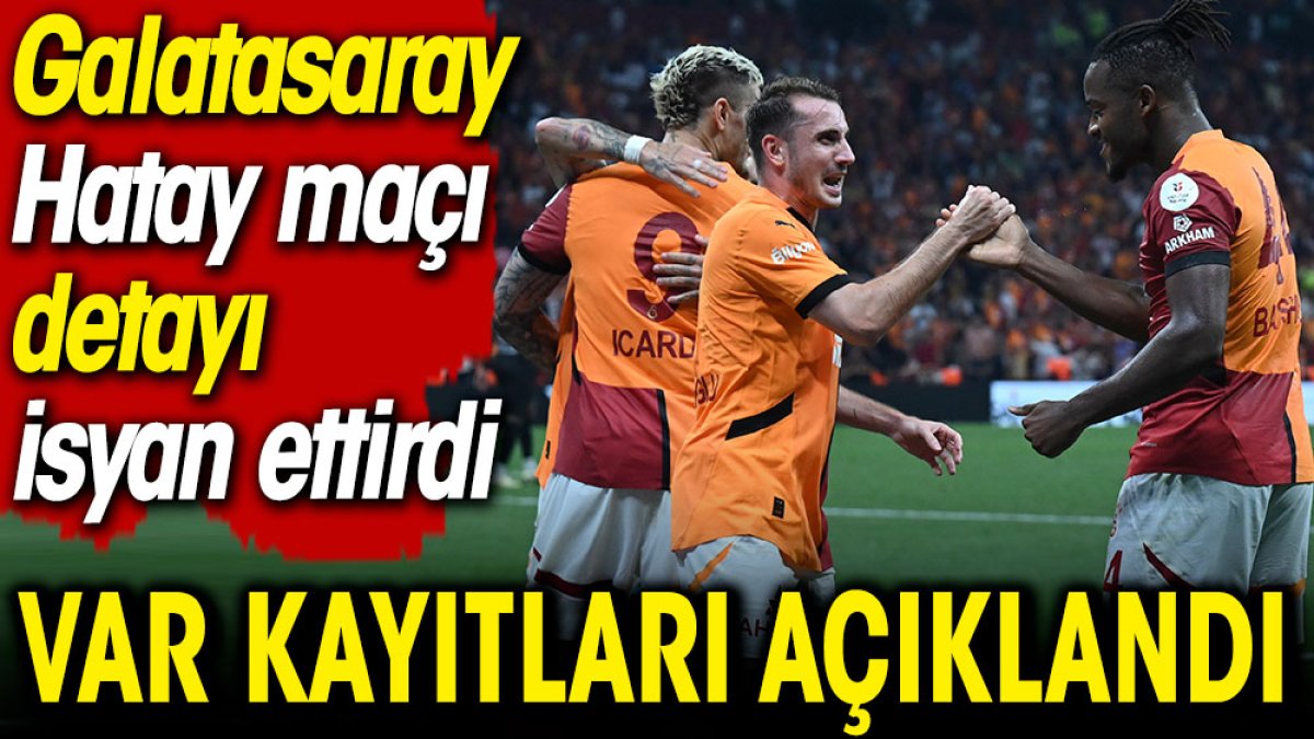 Süper Lig VAR kayıtları açıklandı. Galatasaray Hatay maçı detayı isyan ettirdi