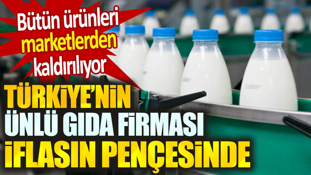 Türkiye'nin ünlü gıda firması iflasın pençesinde. Marketlerden apar topar kaldırılıyor