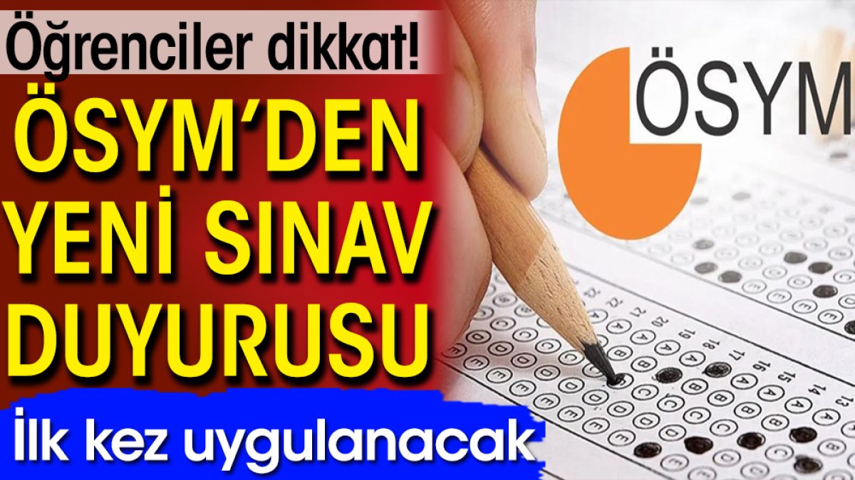 ÖSYM’den yeni sınav duyurusu: İlk kez uygulanacak