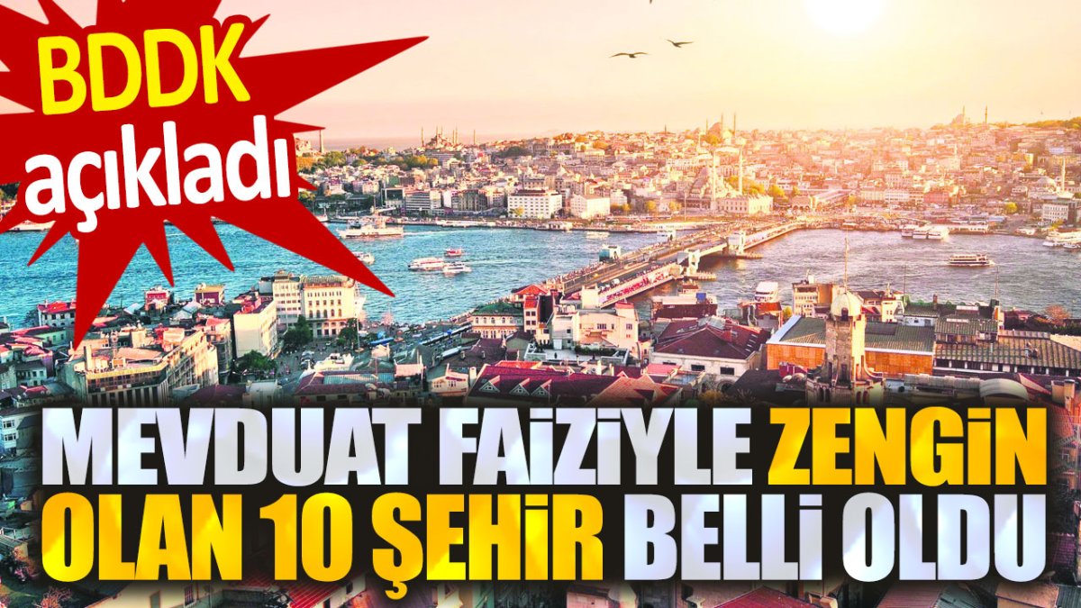 BDDK açıkladı. Mevduatla zengin olan 10 il belli oldu