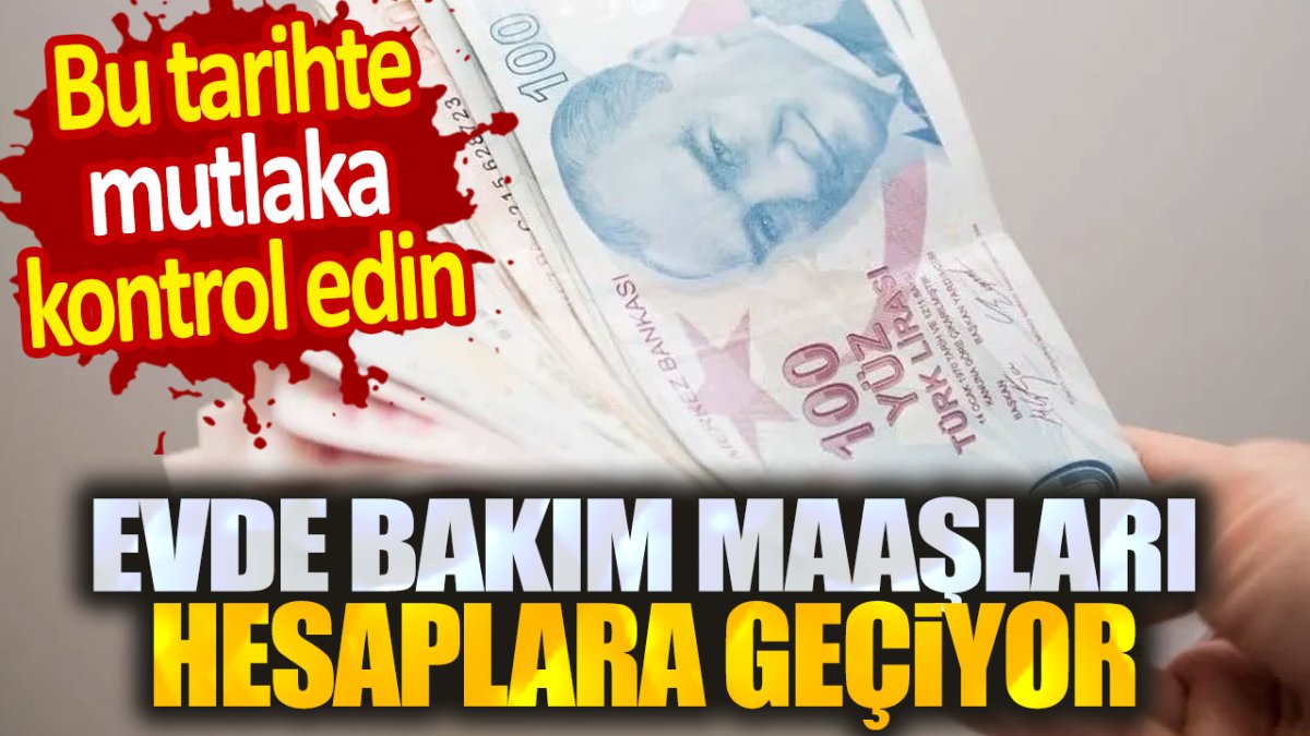 Evde bakım maaşları hesapları hesaplara geçiyor. Hemen kontrol edin