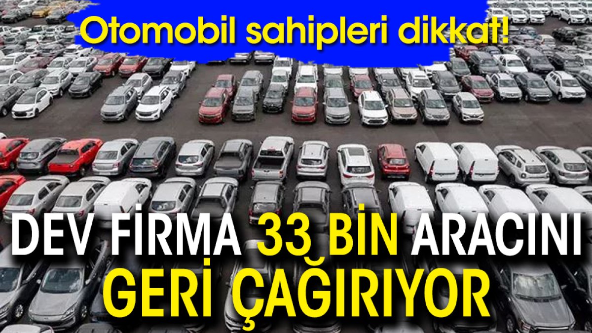 Araç sahipleri dikkat! Dev firma 33 bin aracını geri çağırıyor