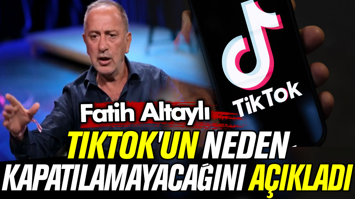 Fatih Altaylı TikTok'un neden kapatılamayacağını açıkladı