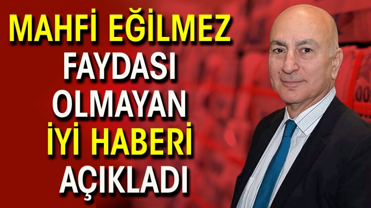 Mahfi Eğilmez faydası olmayan iyi haberi açıkladı