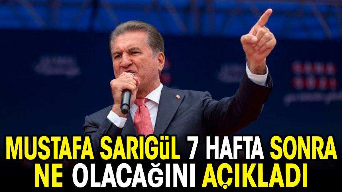 Mustafa Sarıgül 7 hafta sonra ne olacağını açıkladı