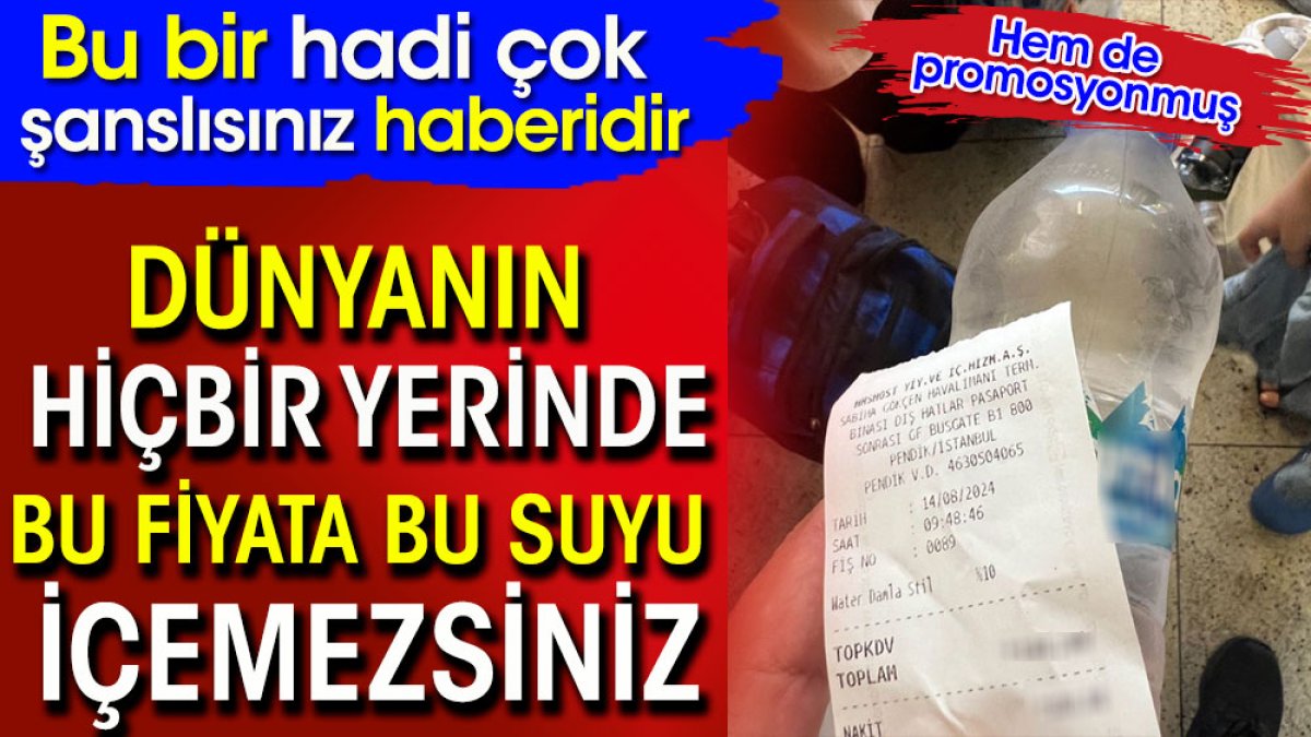 Dünyanın hiçbir yerinde bu fiyatı bu suyu içemezsiniz. Bu bir hadi çok şanslısınız haberidir