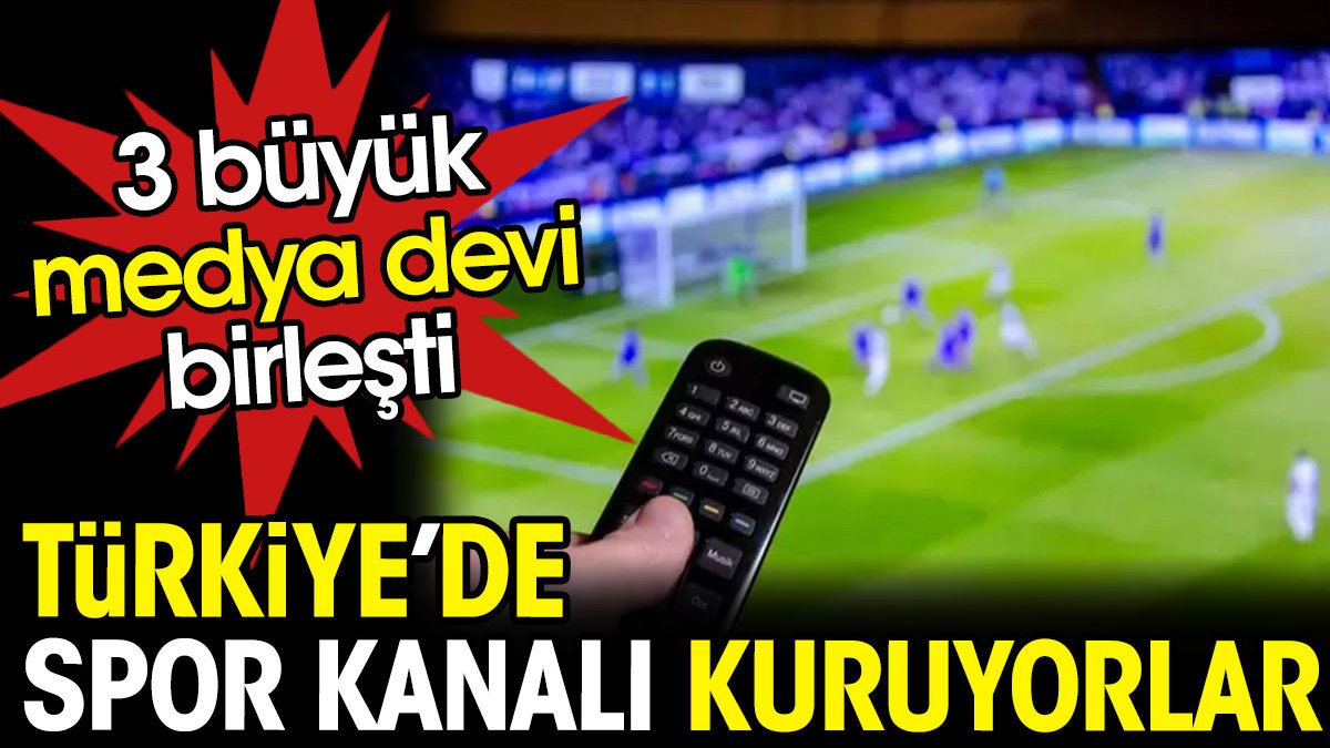 En büyük 3 medya kuruluşu birleşti. Türkiye'de spor kanalı kuruyorlar