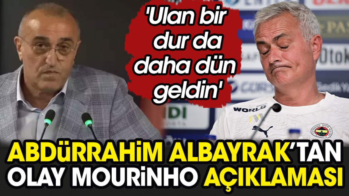 Abdürrahim Albayrak'tan olay Mourinho açıklaması: Ulan bir dur da daha dün geldin