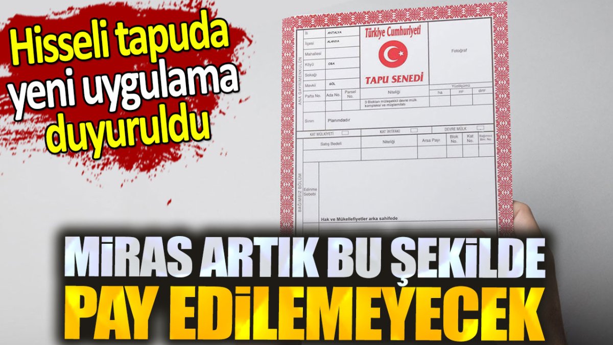 Hisseli tapuda yeni sistem duyuruldu. Miras artık bu şekilde pay edilemeyecek