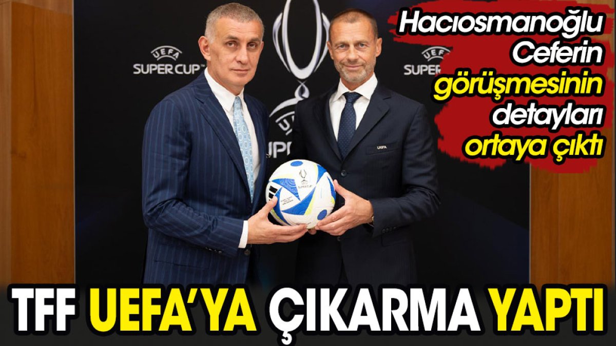 TFF UEFA'ya çıkarma yaptı. Hacıosmanoğlu Ceferin görüşmesinin detayları ortaya çıktı