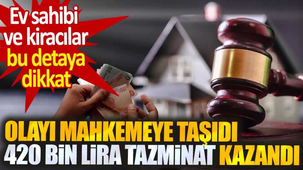 Olayı mahkemeye taşıdı 420 bin lira tazminat kazandı. Ev sahibi ve kiracılar bu detaya dikkat