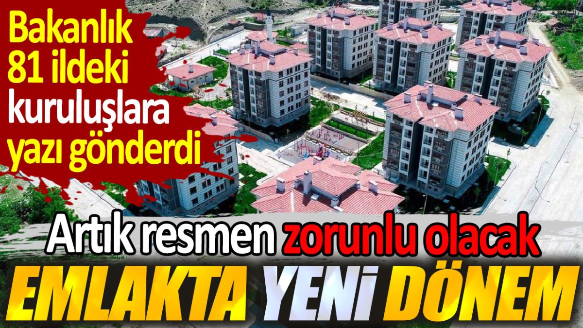 Emlakta yeni dönem. Bakanlık 81 ildeki kuruluşlara yazı gönderdi: Artık resmen zorunlu olacak