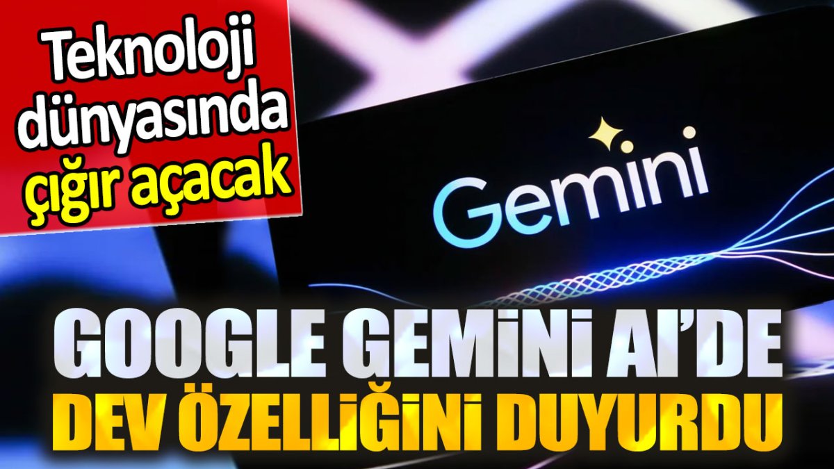 Google Gemini AI'de dev özelliğini duyurdu. Teknoloji dünyasında çığır açacak