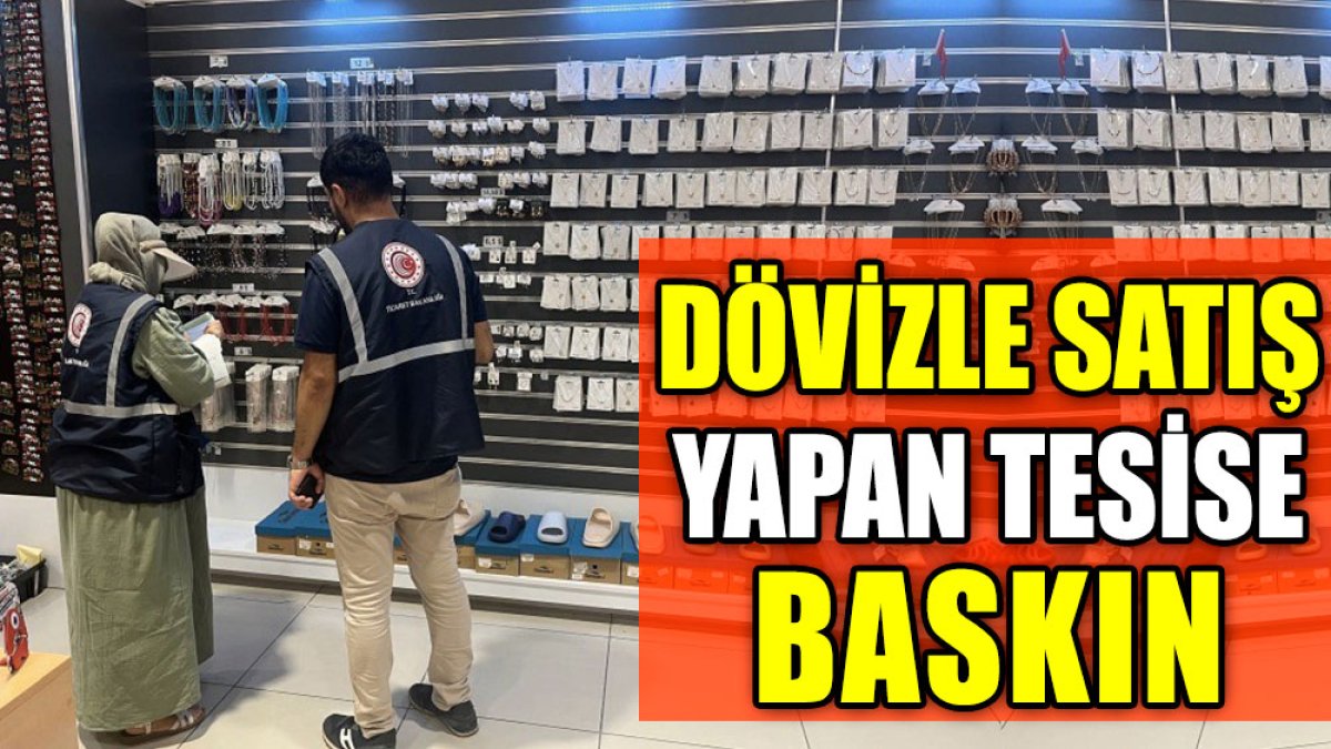 Dövizle satış yapan tesise baskın