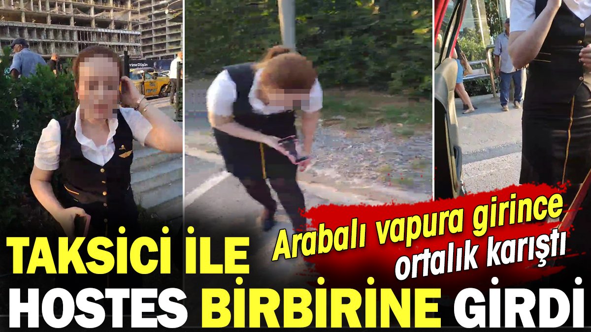 Taksici ile hostes birbirine girdi! Arabalı vapura girince ortalık karıştı