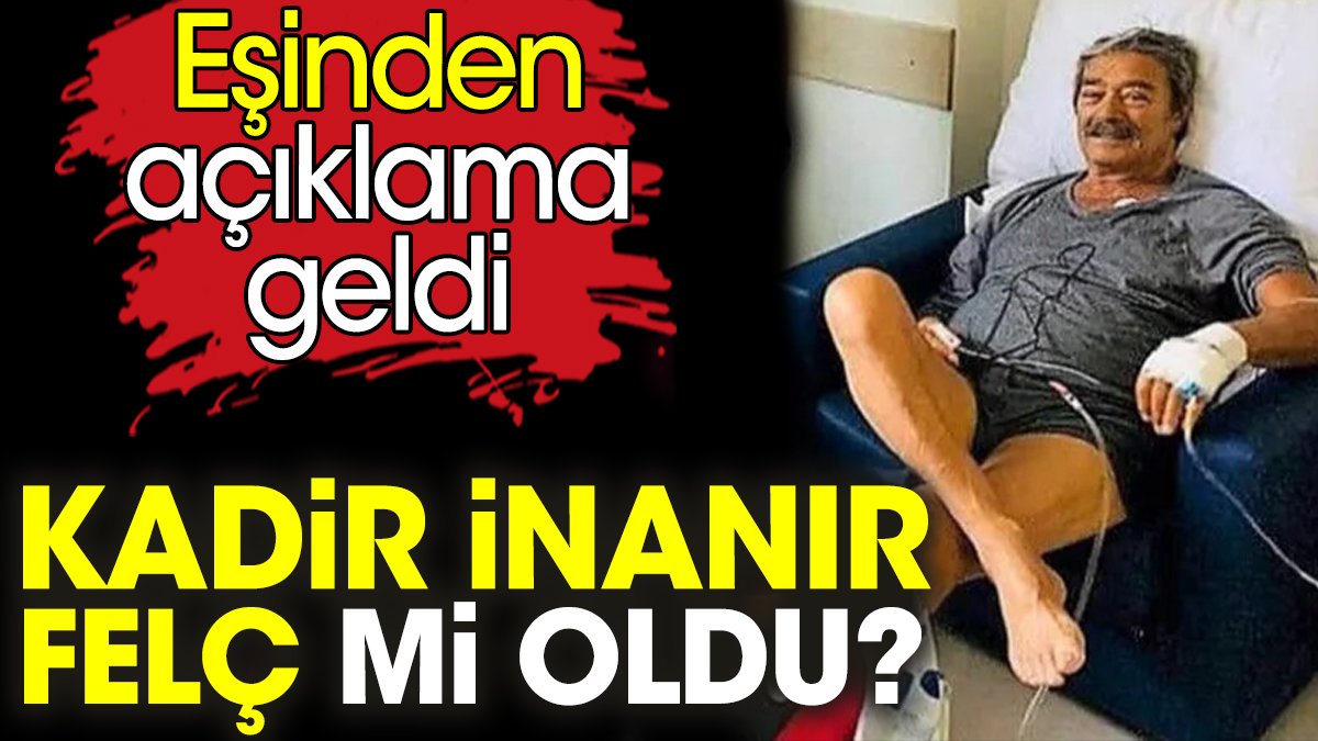 Kadir İnanır felç mi oldu? Eşinden açıklama geldi