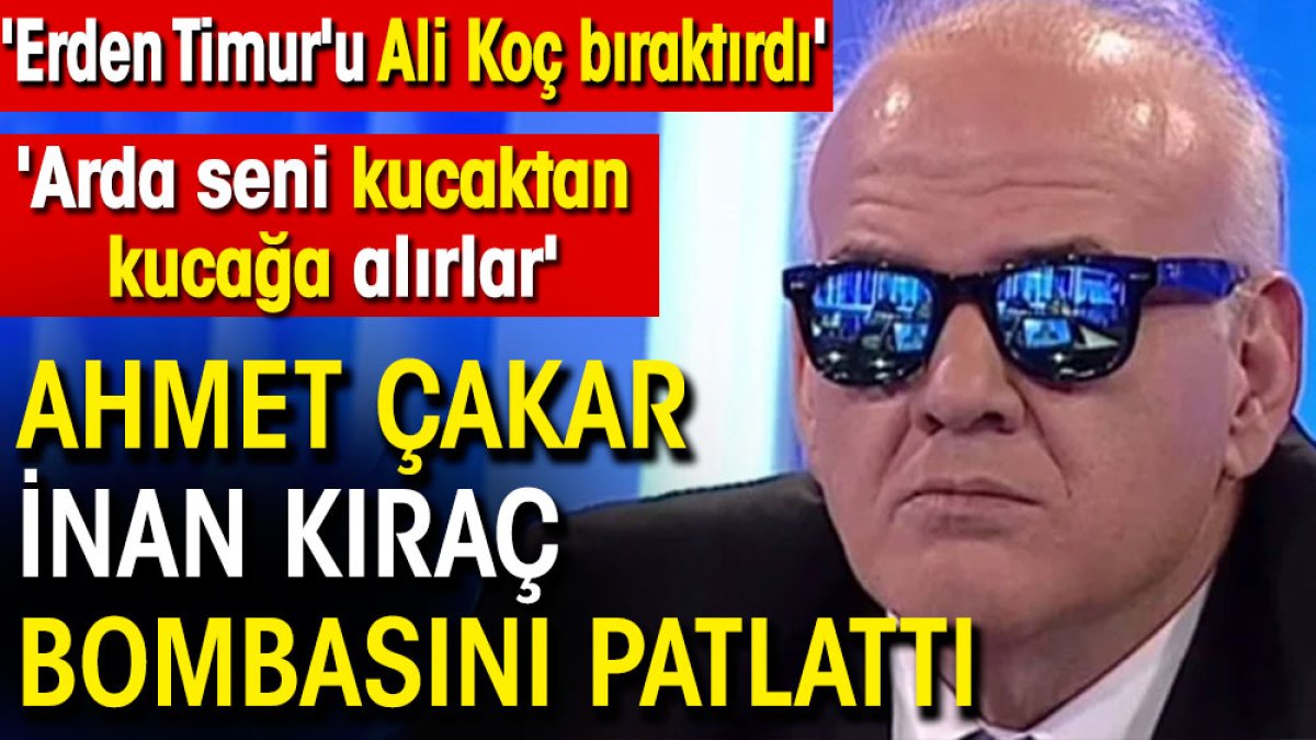 Ahmet Çakar İnan Kıraç bombasını patlattı. Flaş Erden Timur ve Ali Koç açıklaması