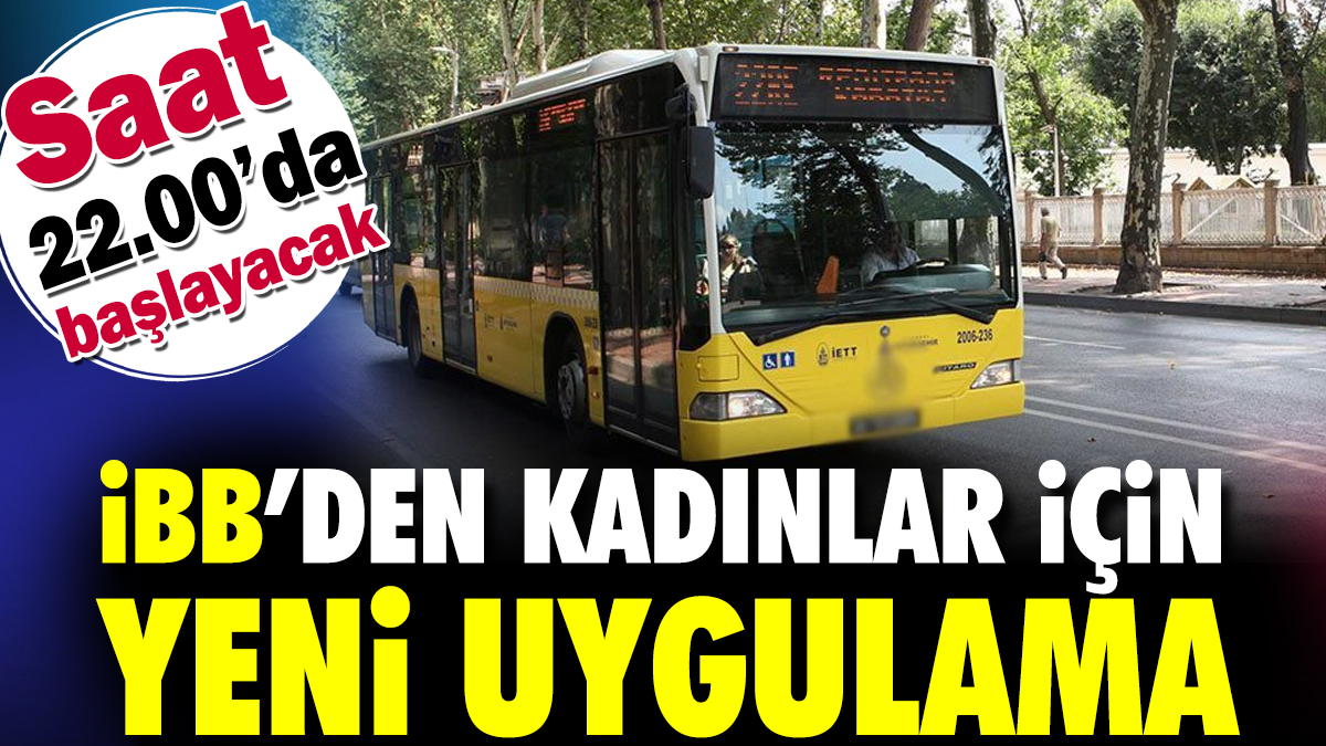 İBB'den kadınlar için yeni uygulama. Saat 22.00'da başlayacak