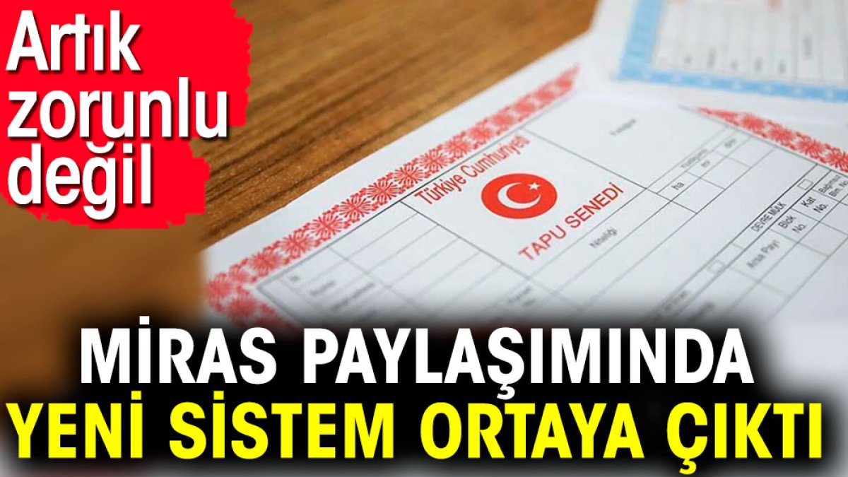 Miras paylaşımında yeni sistem ortaya çıktı. Artık zorunlu değil