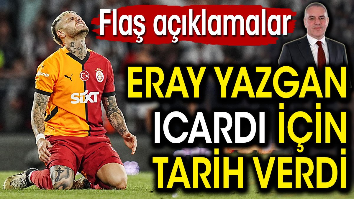 Eray Yazgan Icardi için tarih verdi