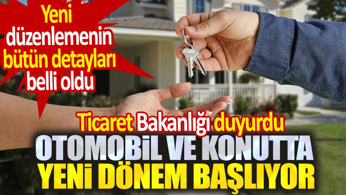 Otomobil ve konutta yeni dönem başlıyor. Ticaret Bakanlığı duyurdu