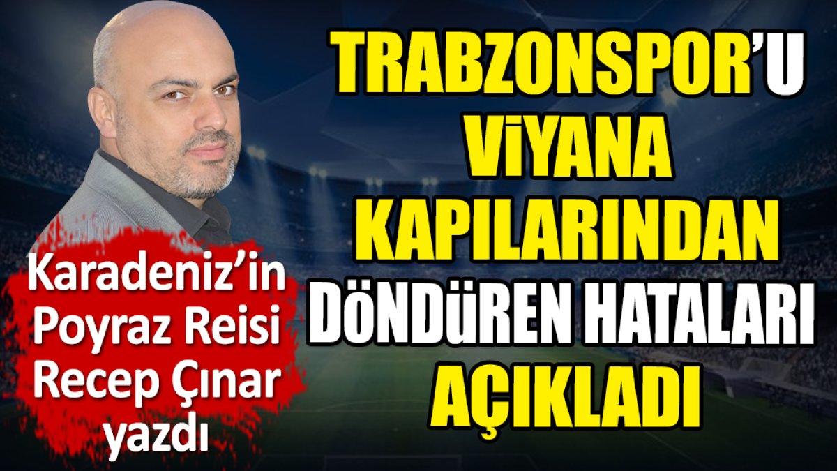 Trabzonspor'u Viyana kapılarından döndüren hataları açıkladı