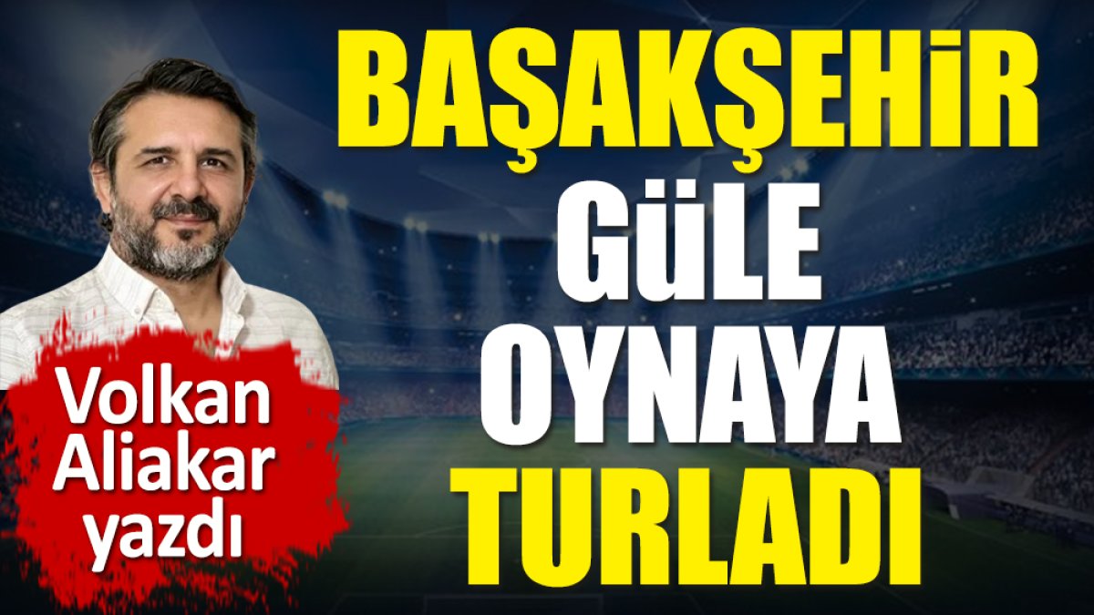 Başakşehir güle oynaya turladı