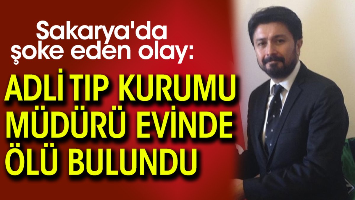 Sakarya'da şoke eden olay: Adli Tıp Kurumu Müdürü evinde ölü bulundu