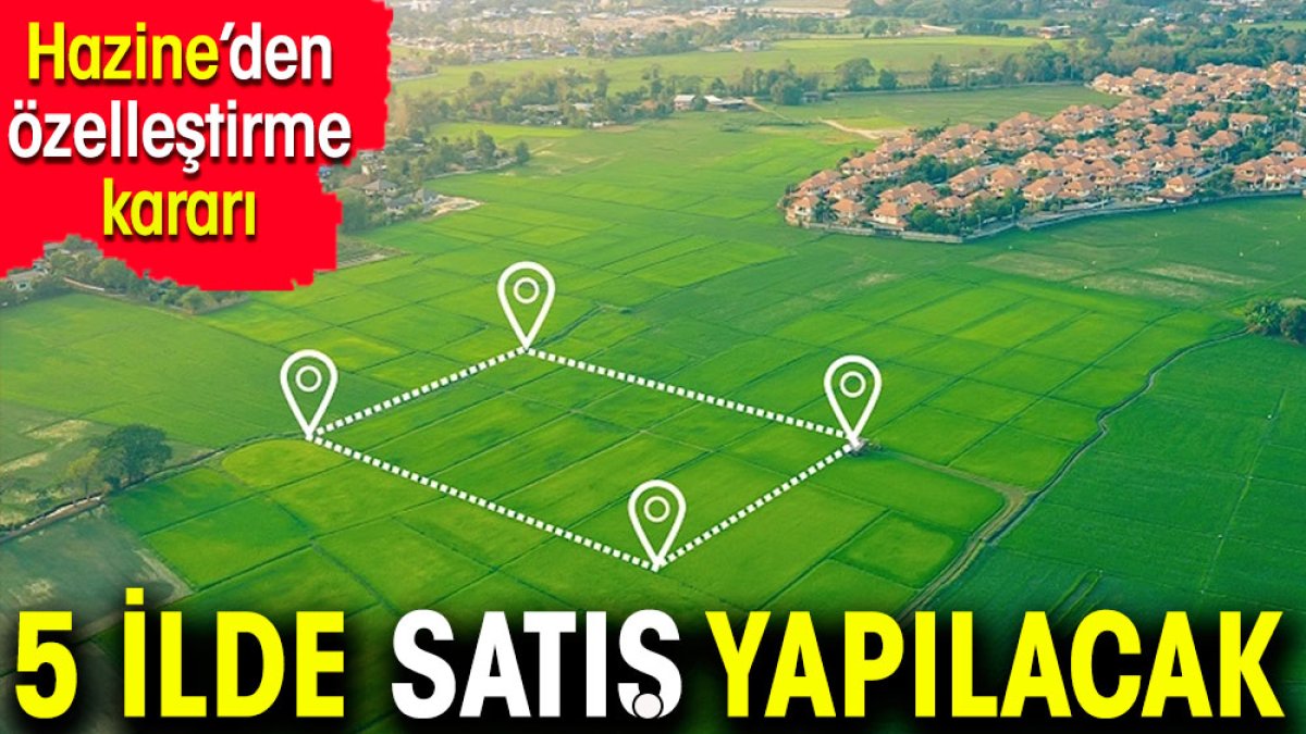 Beş ilde satış yapılacak. Hazine'den özelleştirme kararı