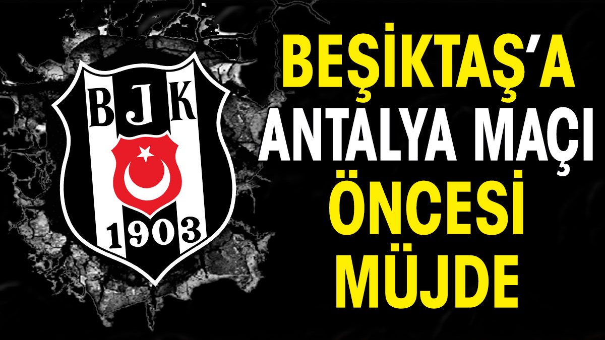 Beşiktaş'a Antalyaspor maçı öncesi müjde