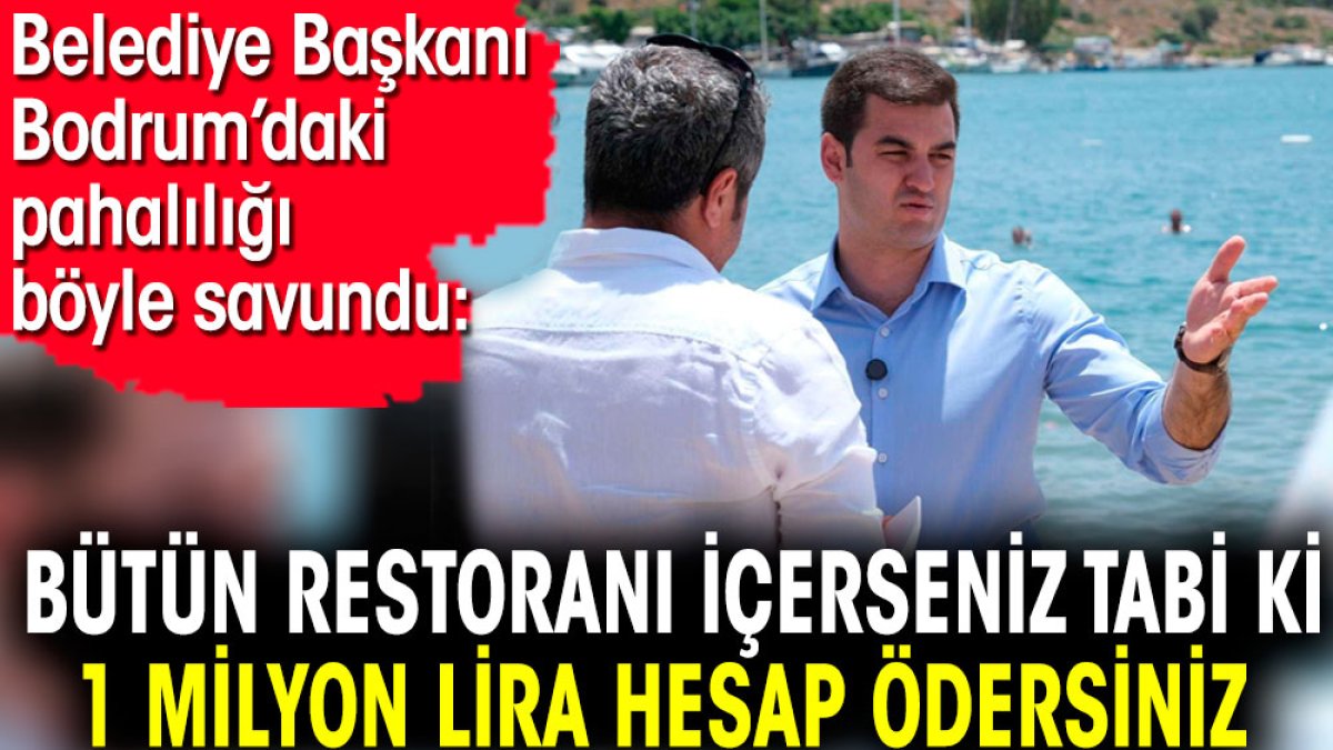 Bütün restoranı içerseniz tabi ki 1 milyon lira hesap ödersiniz. Belediye Başkanı Bodrum'daki pahalılığı böyle savundu