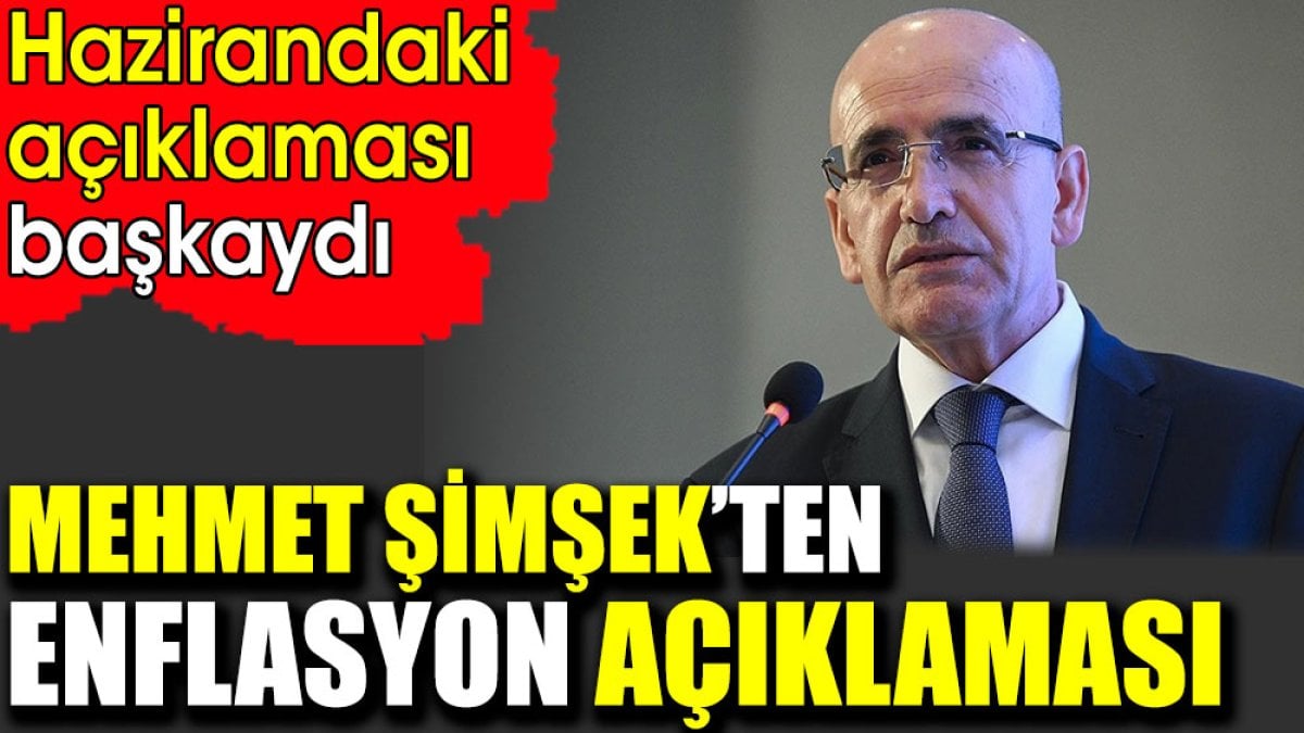 Mehmet Şimşek’ten enflasyon açıklaması. Hazirandaki açıklaması başkaydı