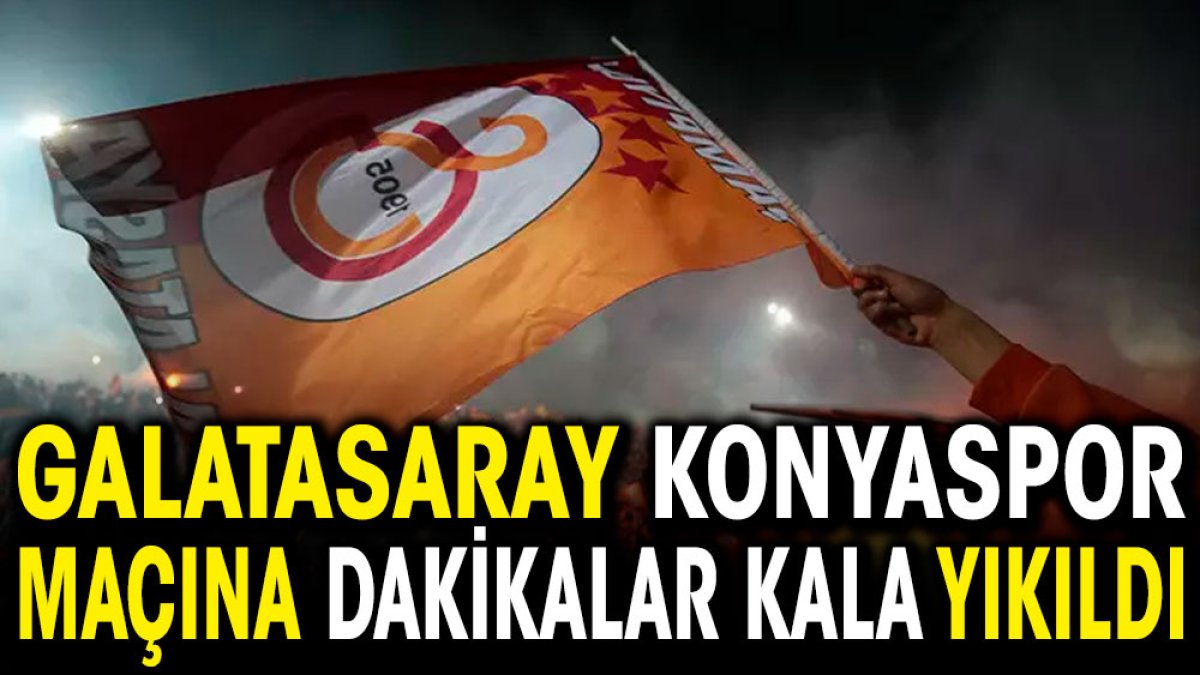 Galatasaray Konyaspor maçına dakikalar kala yıkıldı