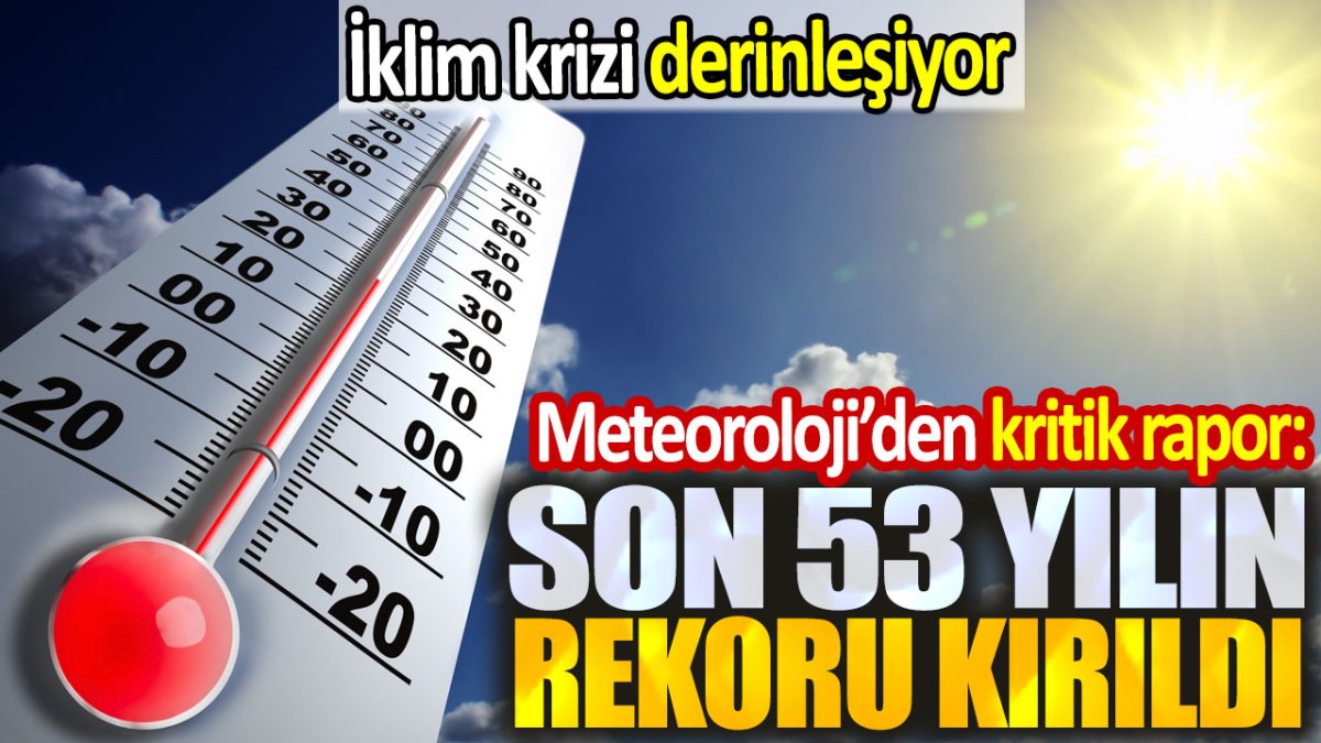 Meteoroloji kritik raporu paylaştı. Son 53 yılın rekoru kırıldı