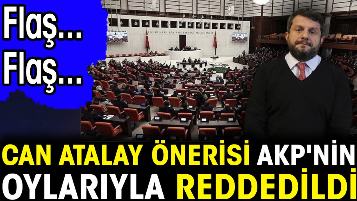 Flaş... Flaş... Can Atalay önerisi AKP'nin oylarıyla reddedildi